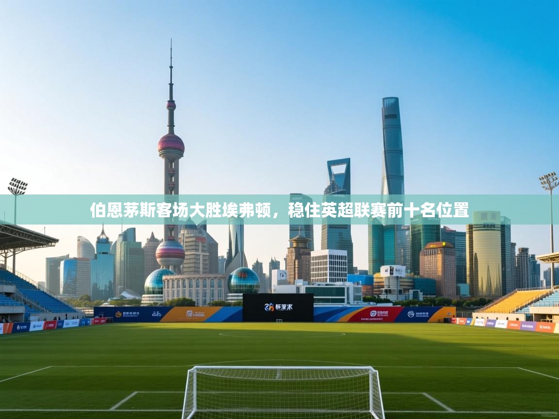 伯恩茅斯客场大胜埃弗顿，稳住英超联赛前十名位置  第1张