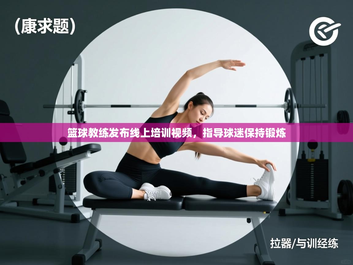篮球教练发布线上培训视频，指导球迷保持锻炼  第1张