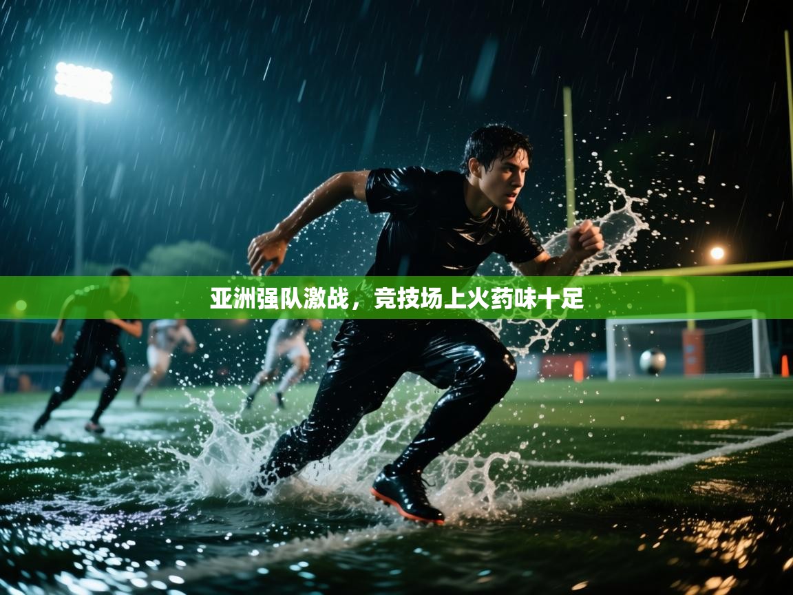亚洲强队激战，竞技场上火药味十足  第1张