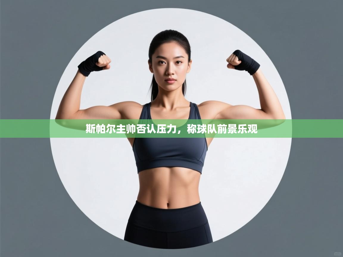 斯帕尔主帅否认压力，称球队前景乐观  第1张