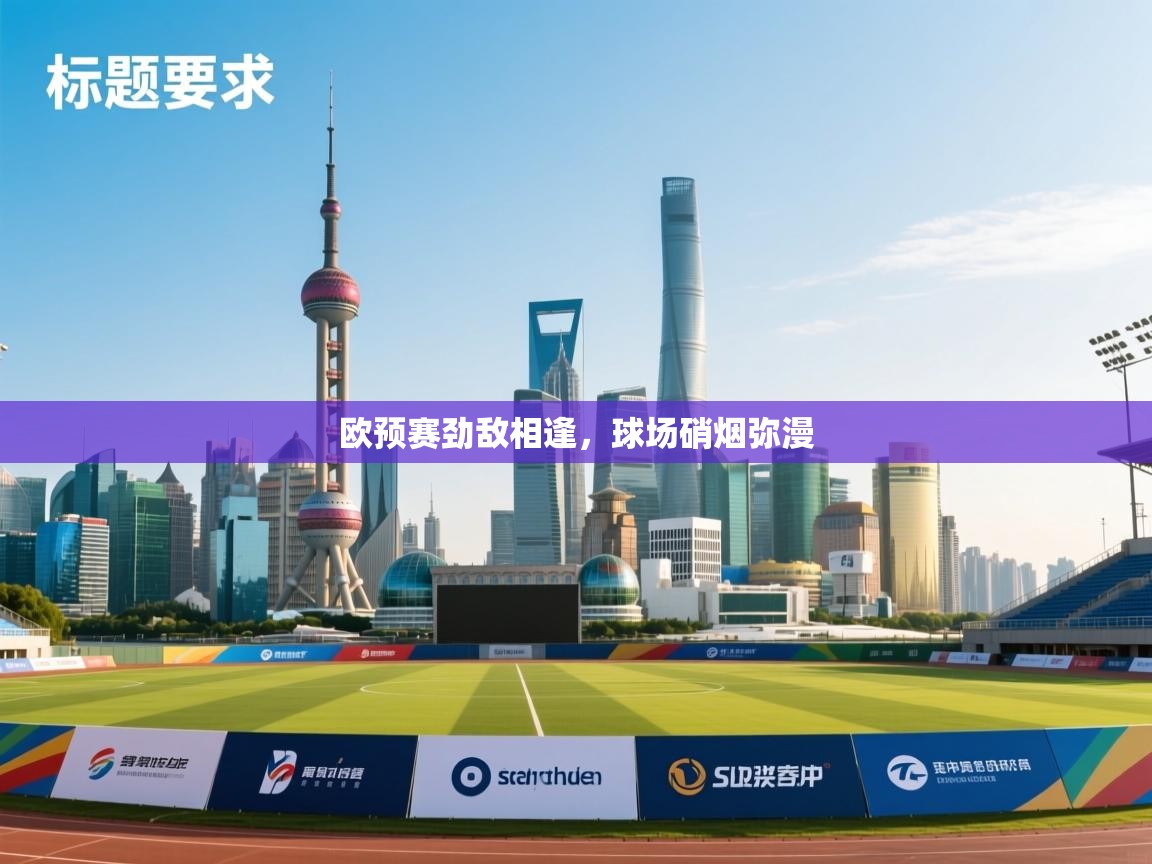 欧预赛劲敌相逢，球场硝烟弥漫  第2张
