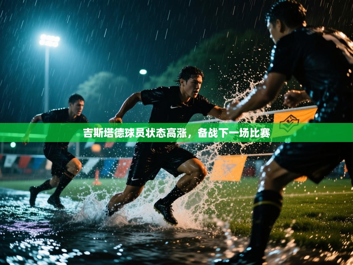 吉斯塔德球员状态高涨,备战下一场比赛 第1张