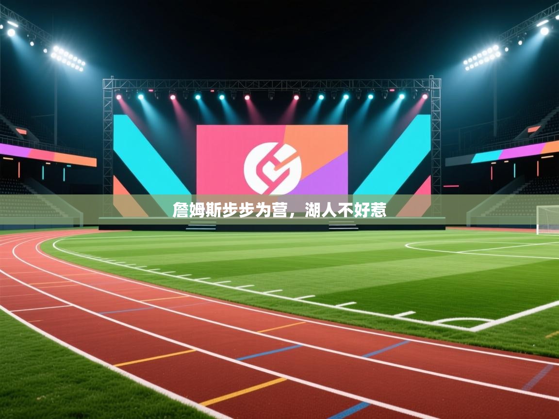 詹姆斯步步为营,湖人不好惹 第1张