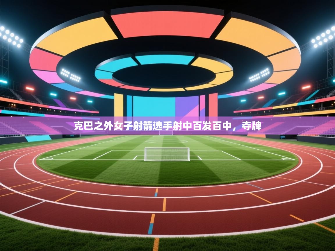 克巴之外女子射箭选手射中百发百中，夺牌  第1张